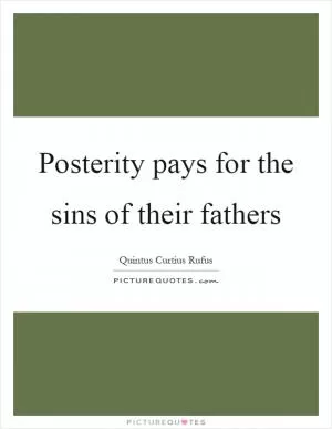 Posterity pays for the sins of their fathers Picture Quote #1
