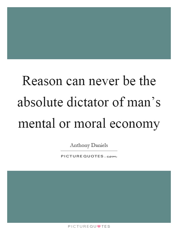 Reason can never be the absolute dictator of man's mental or moral economy Picture Quote #1