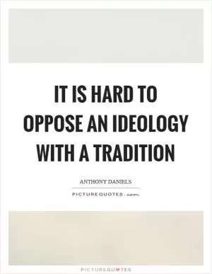 It is hard to oppose an ideology with a tradition Picture Quote #1