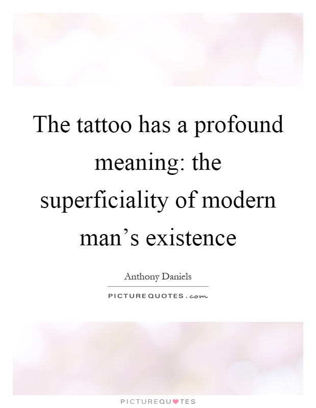 The tattoo has a profound meaning: the superficiality of modern man's existence Picture Quote #1