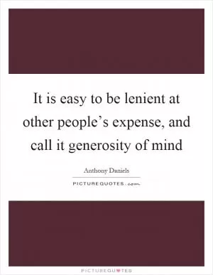 It is easy to be lenient at other people’s expense, and call it generosity of mind Picture Quote #1