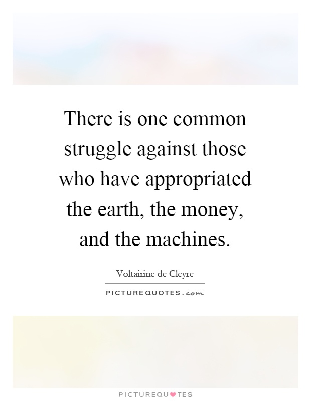 There is one common struggle against those who have appropriated the earth, the money, and the machines Picture Quote #1