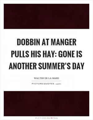Dobbin at manger pulls his hay: Gone is another summer’s day Picture Quote #1