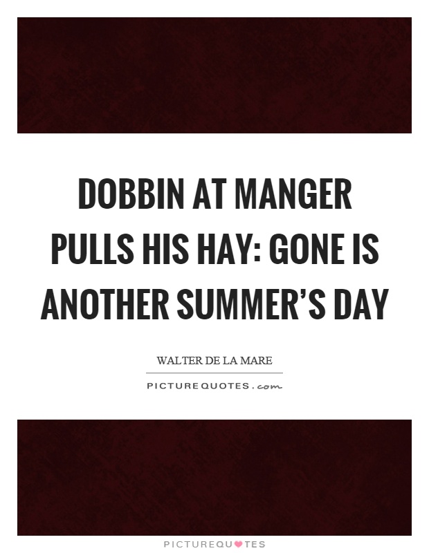 Dobbin at manger pulls his hay: Gone is another summer's day Picture Quote #1