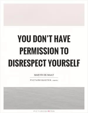 You don’t have permission to disrespect yourself Picture Quote #1