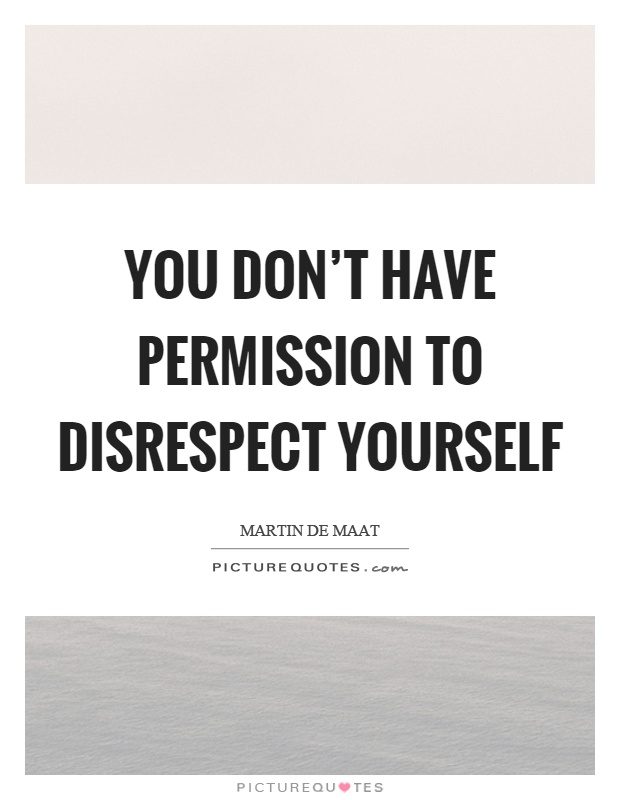 You don't have permission to disrespect yourself Picture Quote #1