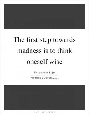 The first step towards madness is to think oneself wise Picture Quote #1