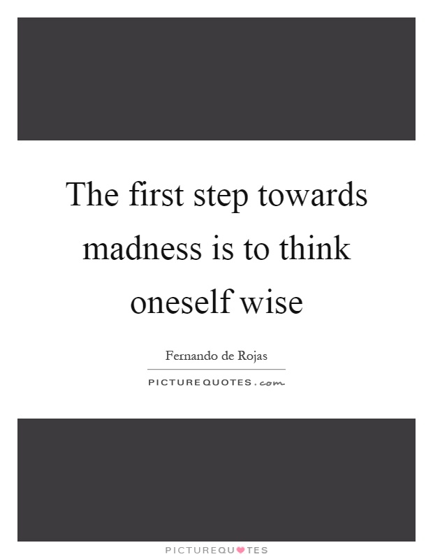 The first step towards madness is to think oneself wise Picture Quote #1
