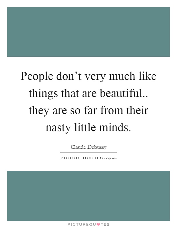 People don't very much like things that are beautiful.. they are so far from their nasty little minds Picture Quote #1