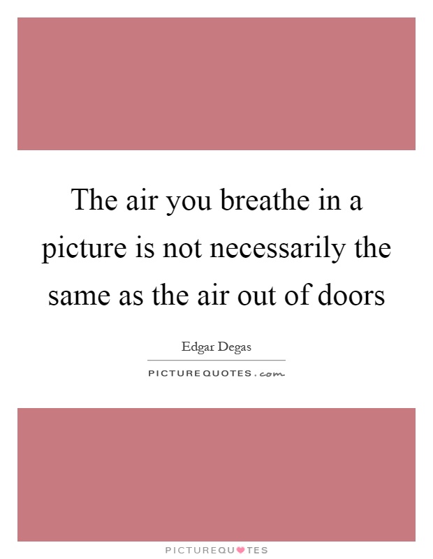 The air you breathe in a picture is not necessarily the same as the air out of doors Picture Quote #1
