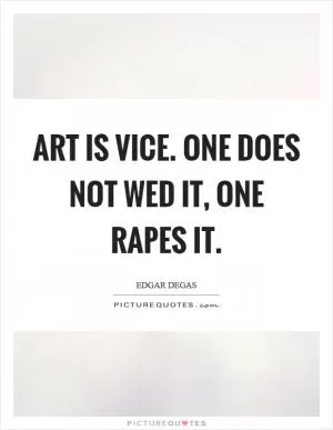 Art is vice. One does not wed it, one rapes it Picture Quote #1
