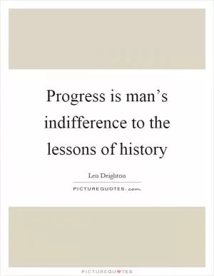 Progress is man’s indifference to the lessons of history Picture Quote #1