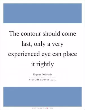 The contour should come last, only a very experienced eye can place it rightly Picture Quote #1