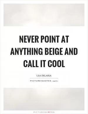 Never point at anything beige and call it cool Picture Quote #1