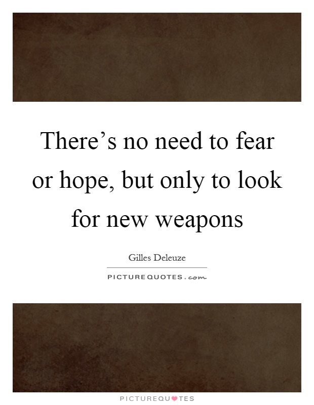 There's no need to fear or hope, but only to look for new weapons Picture Quote #1