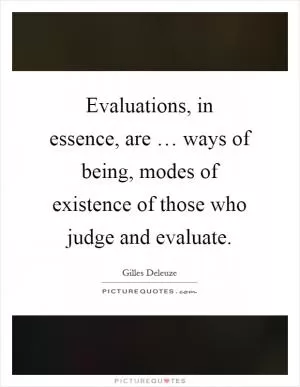 Evaluations, in essence, are … ways of being, modes of existence of those who judge and evaluate Picture Quote #1