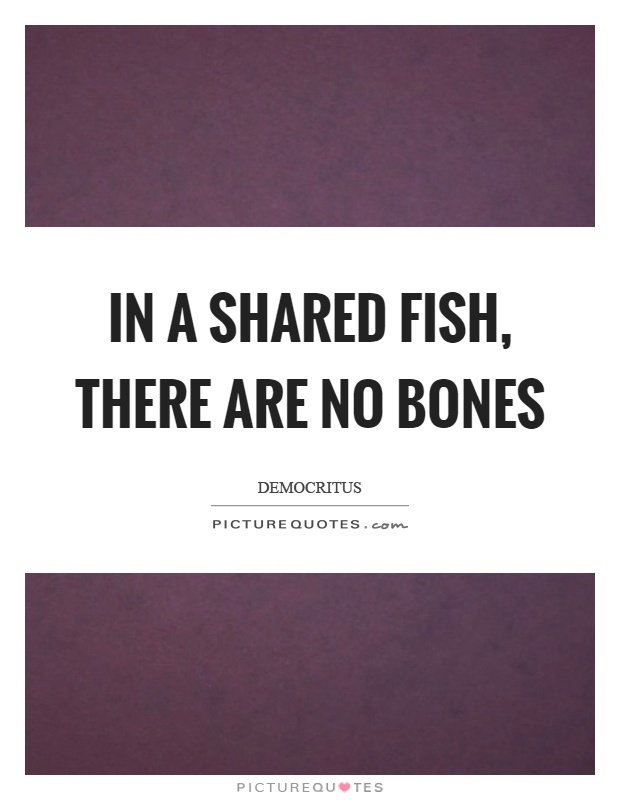 In a shared fish, there are no bones Picture Quote #1