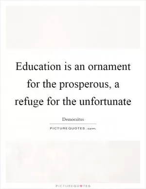Education is an ornament for the prosperous, a refuge for the unfortunate Picture Quote #1