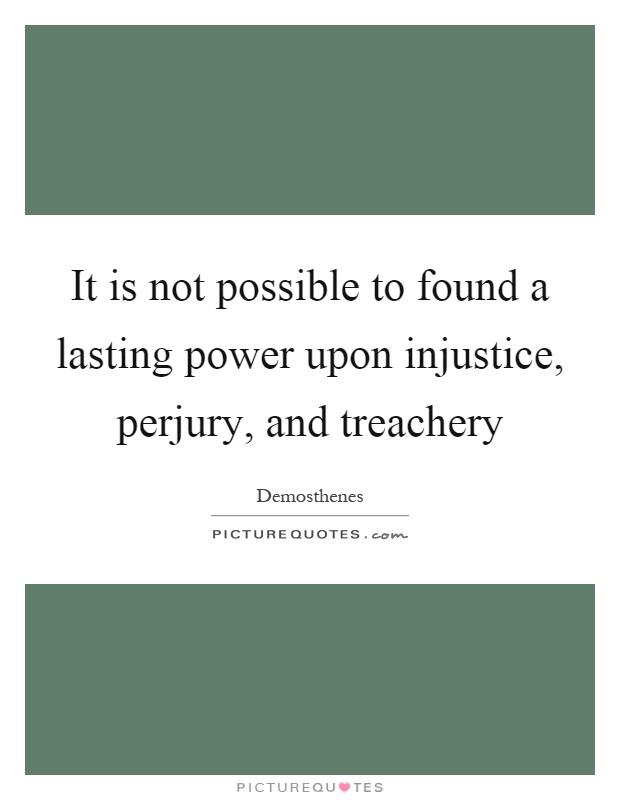 It is not possible to found a lasting power upon injustice, perjury, and treachery Picture Quote #1