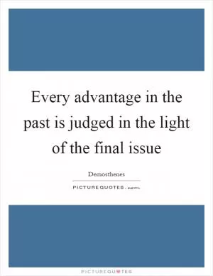 Every advantage in the past is judged in the light of the final issue Picture Quote #1