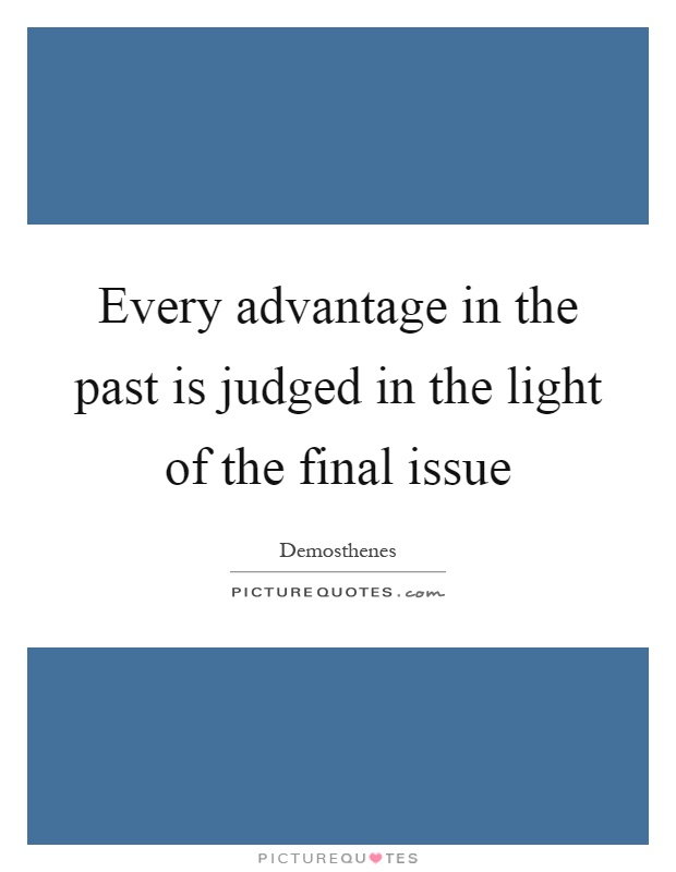 Every advantage in the past is judged in the light of the final issue Picture Quote #1
