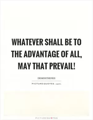 Whatever shall be to the advantage of all, may that prevail! Picture Quote #1