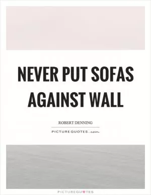 Never put sofas against wall Picture Quote #1