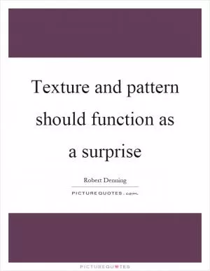 Texture and pattern should function as a surprise Picture Quote #1