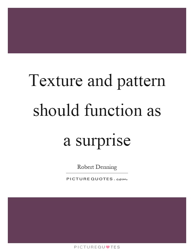 Texture and pattern should function as a surprise Picture Quote #1