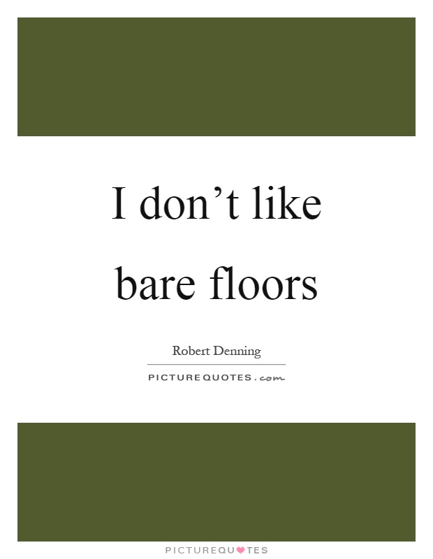 I don't like bare floors Picture Quote #1