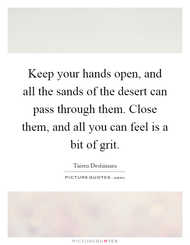 Keep your hands open, and all the sands of the desert can pass through them. Close them, and all you can feel is a bit of grit Picture Quote #1