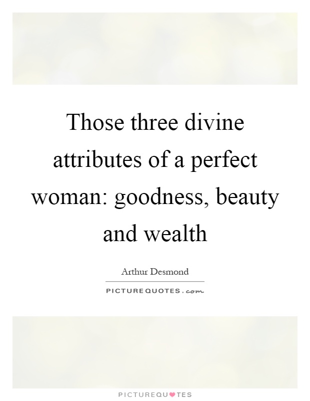 Those three divine attributes of a perfect woman: goodness, beauty and wealth Picture Quote #1