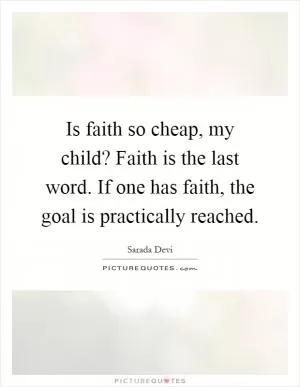 Is faith so cheap, my child? Faith is the last word. If one has faith, the goal is practically reached Picture Quote #1