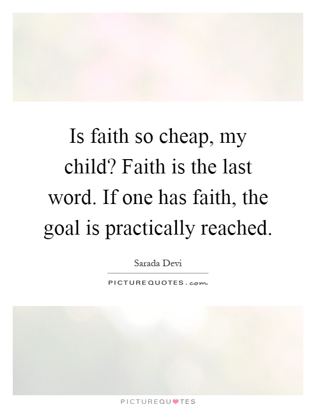 Is faith so cheap, my child? Faith is the last word. If one has faith, the goal is practically reached Picture Quote #1