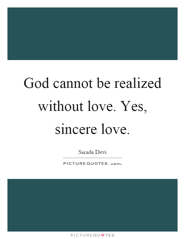 God cannot be realized without love. Yes, sincere love Picture Quote #1