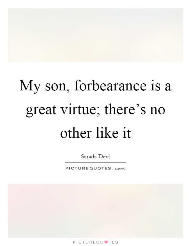 My son, forbearance is a great virtue; there's no other like it Picture Quote #1