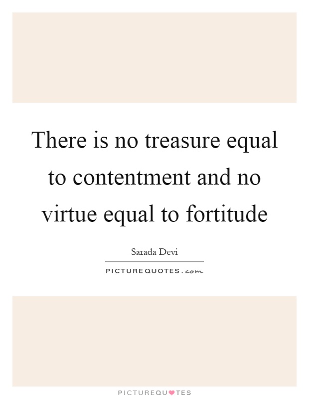 There is no treasure equal to contentment and no virtue equal to fortitude Picture Quote #1