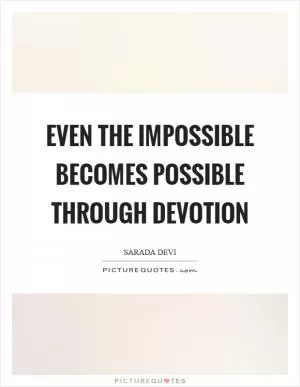 Even the impossible becomes possible through devotion Picture Quote #1