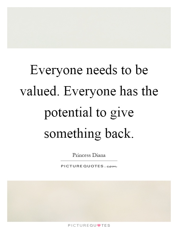Everyone needs to be valued. Everyone has the potential to give something back Picture Quote #1