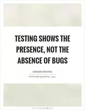 Testing shows the presence, not the absence of bugs Picture Quote #1