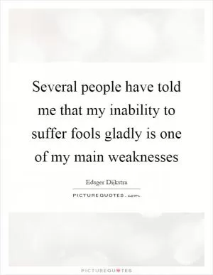 Several people have told me that my inability to suffer fools gladly is one of my main weaknesses Picture Quote #1