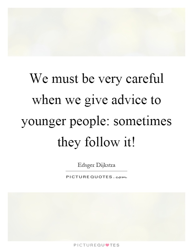 We must be very careful when we give advice to younger people: sometimes they follow it! Picture Quote #1