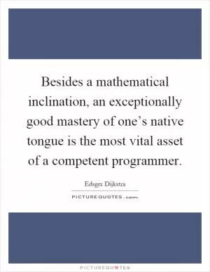 Besides a mathematical inclination, an exceptionally good mastery of one’s native tongue is the most vital asset of a competent programmer Picture Quote #1