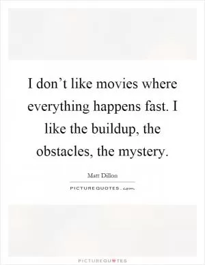 I don’t like movies where everything happens fast. I like the buildup, the obstacles, the mystery Picture Quote #1
