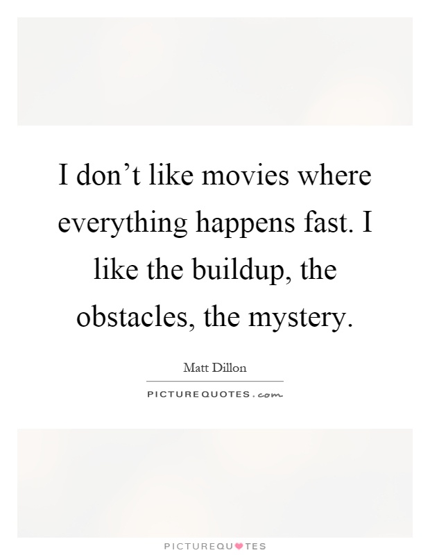 I don't like movies where everything happens fast. I like the buildup, the obstacles, the mystery Picture Quote #1