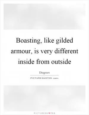 Boasting, like gilded armour, is very different inside from outside Picture Quote #1