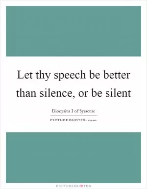 Let thy speech be better than silence, or be silent Picture Quote #1