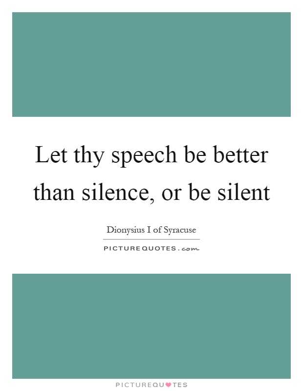 Let thy speech be better than silence, or be silent Picture Quote #1