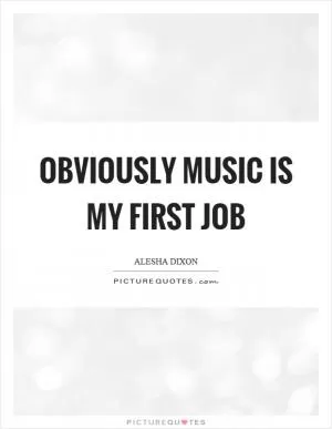Obviously music is my first job Picture Quote #1