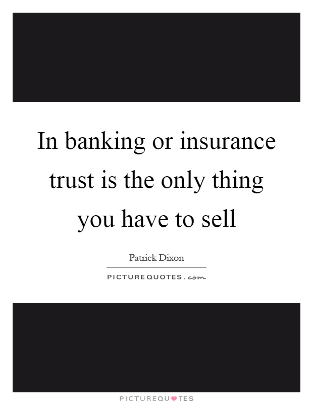 In banking or insurance trust is the only thing you have to sell Picture Quote #1